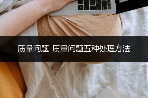 质量问题_质量问题五种处理方法
